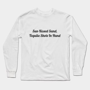 Sun-kissed sand, Tequila shots in hand Long Sleeve T-Shirt